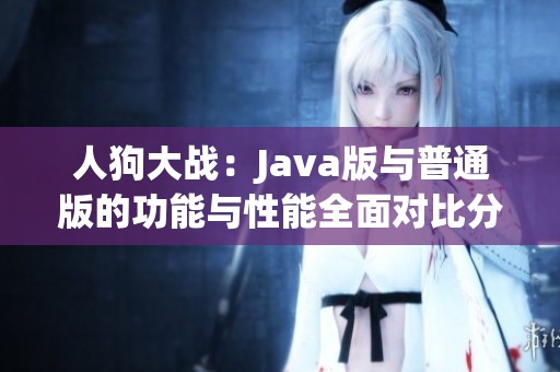人狗大战：Java版与普通版的功能与性能全面对比分析