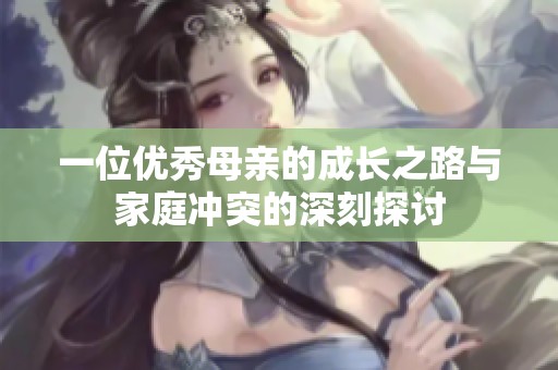 一位优秀母亲的成长之路与家庭冲突的深刻探讨