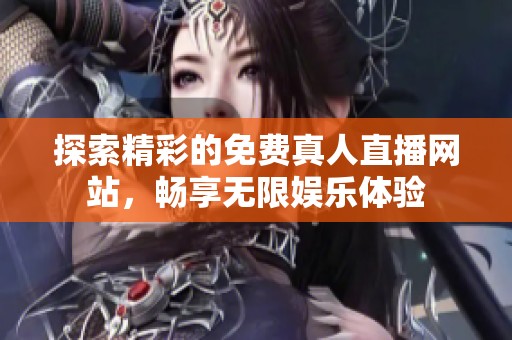 探索精彩的免费真人直播网站，畅享无限娱乐体验