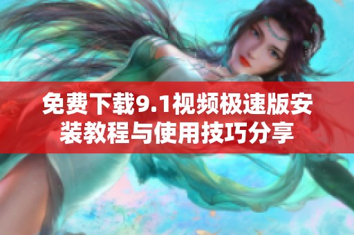 免费下载9.1视频极速版安装教程与使用技巧分享
