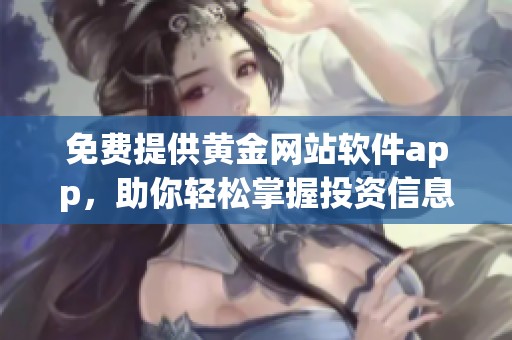 免费提供黄金网站软件app，助你轻松掌握投资信息与行情分析