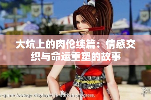 大炕上的肉伦续篇：情感交织与命运重塑的故事