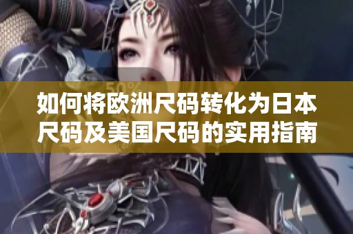 如何将欧洲尺码转化为日本尺码及美国尺码的实用指南
