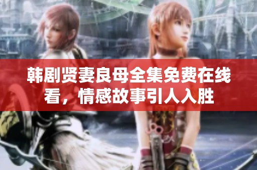 韩剧贤妻良母全集免费在线看，情感故事引人入胜