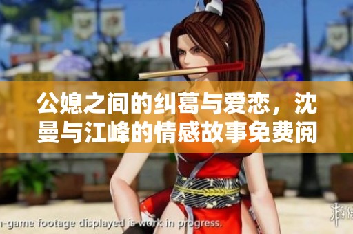 公媳之间的纠葛与爱恋，沈曼与江峰的情感故事免费阅读