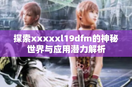 探索xxxxxl19dfm的神秘世界与应用潜力解析