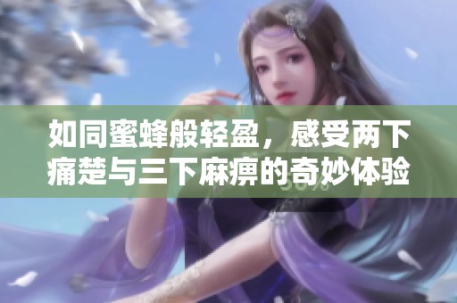 如同蜜蜂般轻盈，感受两下痛楚与三下麻痹的奇妙体验
