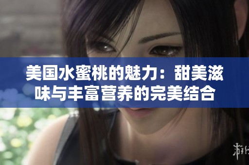 美国水蜜桃的魅力：甜美滋味与丰富营养的完美结合