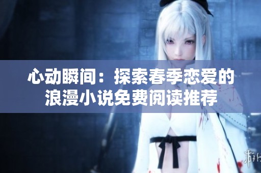 心动瞬间：探索春季恋爱的浪漫小说免费阅读推荐