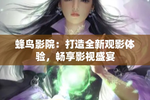 蜂鸟影院：打造全新观影体验，畅享影视盛宴