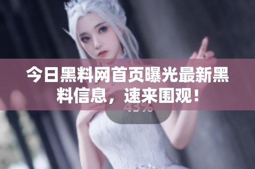 今日黑料网首页曝光最新黑料信息，速来围观！