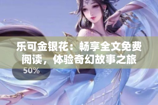 乐可金银花：畅享全文免费阅读，体验奇幻故事之旅