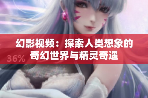 幻影视频：探索人类想象的奇幻世界与精灵奇遇