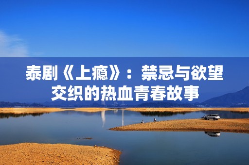 泰剧《上瘾》：禁忌与欲望交织的热血青春故事