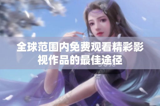 全球范围内免费观看精彩影视作品的最佳途径