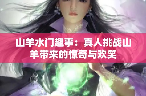 山羊水门趣事：真人挑战山羊带来的惊奇与欢笑