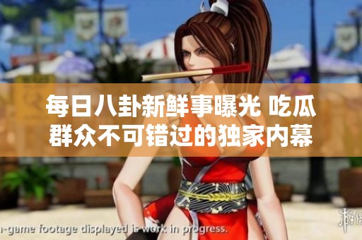 每日八卦新鲜事曝光 吃瓜群众不可错过的独家内幕