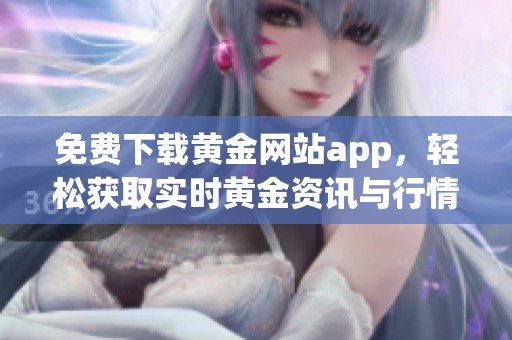 免费下载黄金网站app，轻松获取实时黄金资讯与行情分析