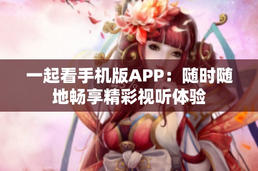 一起看手机版APP：随时随地畅享精彩视听体验