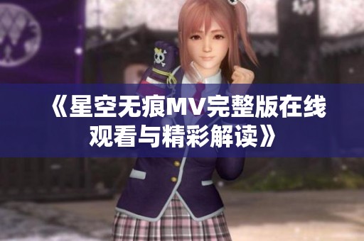 《星空无痕MV完整版在线观看与精彩解读》