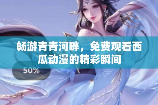 畅游青青河畔，免费观看西瓜动漫的精彩瞬间