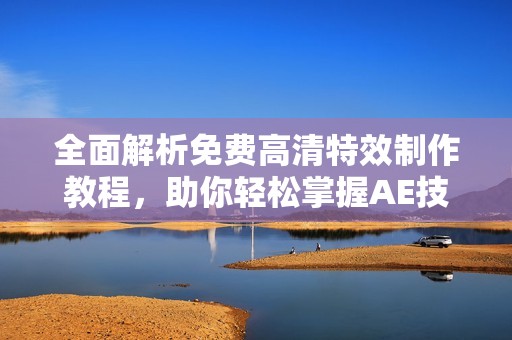全面解析免费高清特效制作教程，助你轻松掌握AE技巧