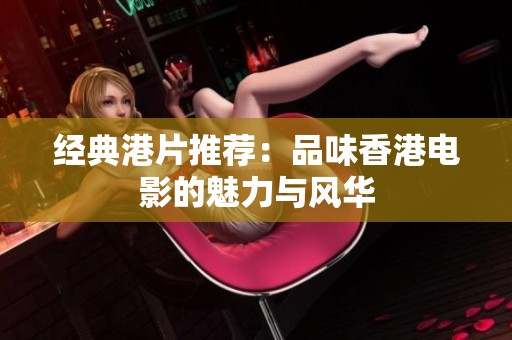 经典港片推荐：品味香港电影的魅力与风华