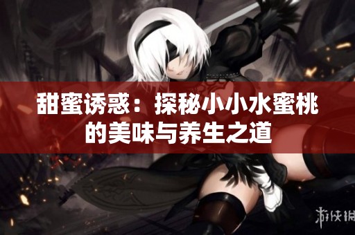 甜蜜诱惑：探秘小小水蜜桃的美味与养生之道