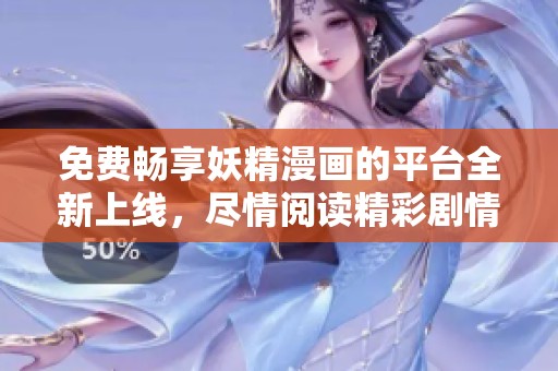 免费畅享妖精漫画的平台全新上线，尽情阅读精彩剧情