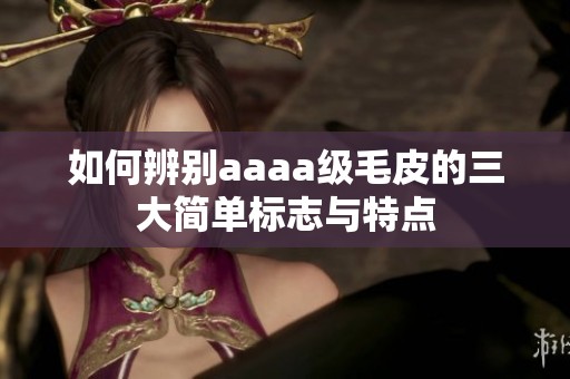 如何辨别aaaa级毛皮的三大简单标志与特点