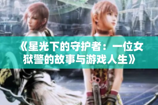 《星光下的守护者：一位女狱警的故事与游戏人生》