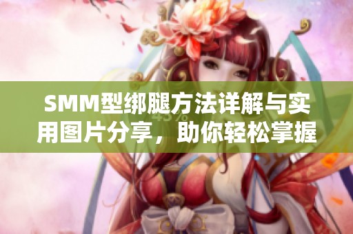 SMM型绑腿方法详解与实用图片分享，助你轻松掌握技巧