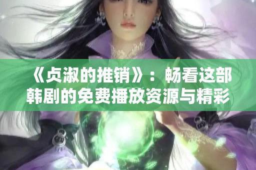 《贞淑的推销》：畅看这部韩剧的免费播放资源与精彩剧情揭秘