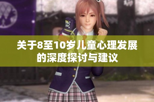 关于8至10岁儿童心理发展的深度探讨与建议