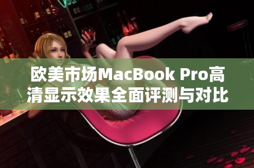 欧美市场MacBook Pro高清显示效果全面评测与对比分析