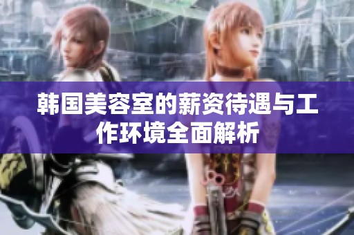 韩国美容室的薪资待遇与工作环境全面解析