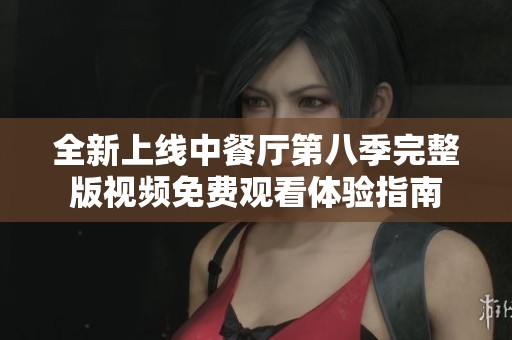 全新上线中餐厅第八季完整版视频免费观看体验指南