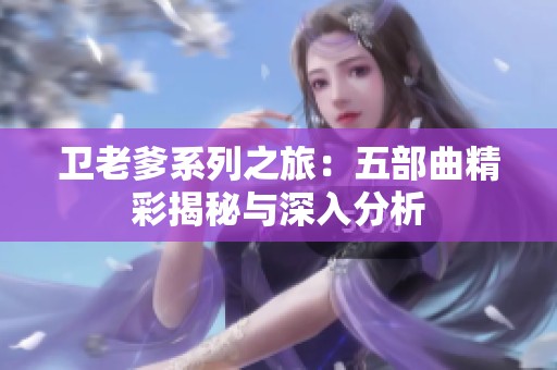 卫老爹系列之旅：五部曲精彩揭秘与深入分析