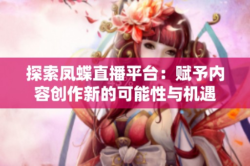 探索凤蝶直播平台：赋予内容创作新的可能性与机遇