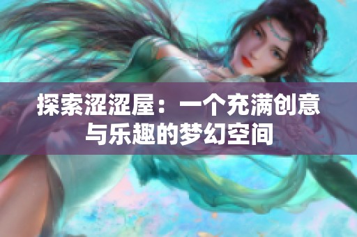 探索涩涩屋：一个充满创意与乐趣的梦幻空间