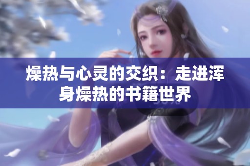 燥热与心灵的交织：走进浑身燥热的书籍世界