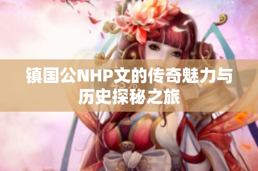 镇国公NHP文的传奇魅力与历史探秘之旅