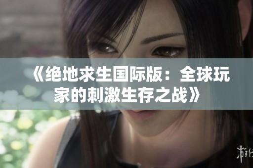 《绝地求生国际版：全球玩家的刺激生存之战》