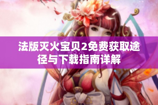 法版灭火宝贝2免费获取途径与下载指南详解