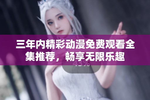 三年内精彩动漫免费观看全集推荐，畅享无限乐趣