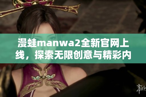 漫蛙manwa2全新官网上线，探索无限创意与精彩内容