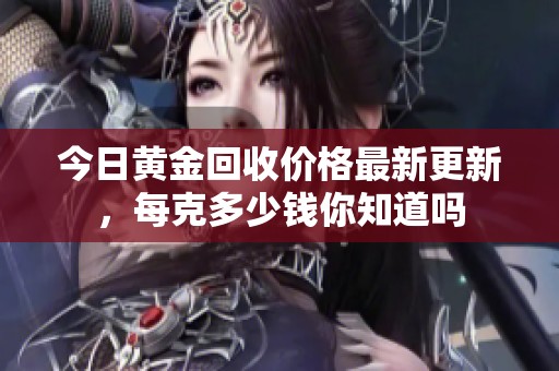 今日黄金回收价格最新更新，每克多少钱你知道吗