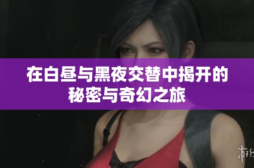 在白昼与黑夜交替中揭开的秘密与奇幻之旅