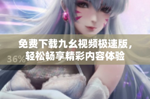 免费下载九幺视频极速版，轻松畅享精彩内容体验
