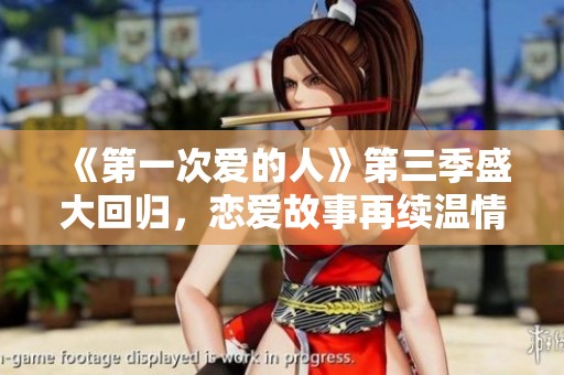 《第一次爱的人》第三季盛大回归，恋爱故事再续温情篇章